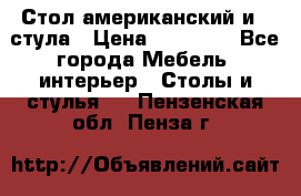 Стол американский и 2 стула › Цена ­ 14 000 - Все города Мебель, интерьер » Столы и стулья   . Пензенская обл.,Пенза г.